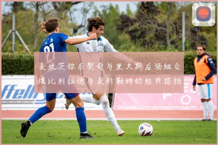麦坎茨称东契奇与里夫斯后场组合堪比利拉德与麦科勒姆的经典搭档