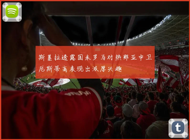 斯基拉透露国米罗马对热那亚中卫厄斯蒂高表现出浓厚兴趣
