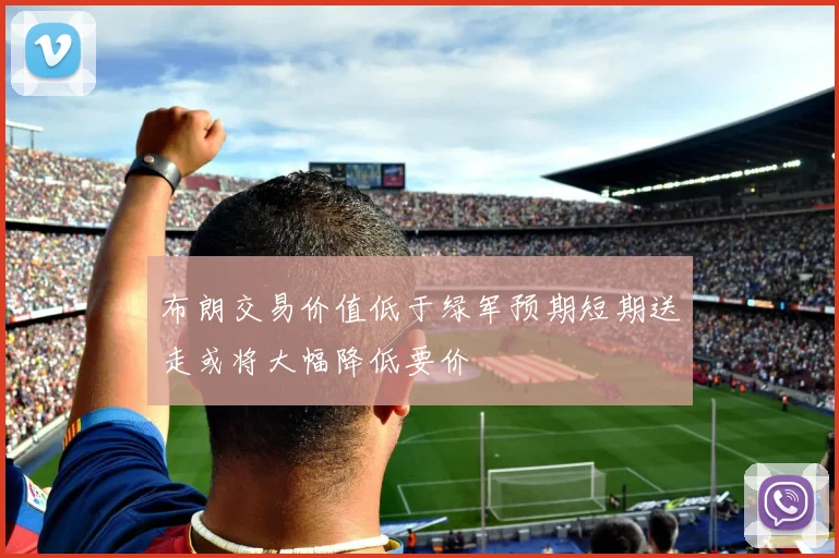 布朗交易价值低于绿军预期短期送走或将大幅降低要价