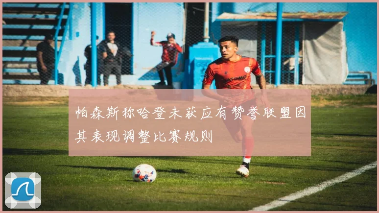帕森斯称哈登未获应有赞誉联盟因其表现调整比赛规则