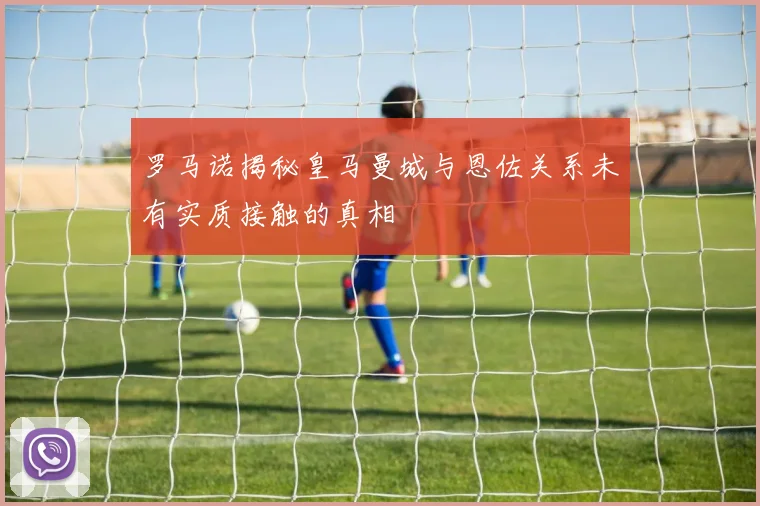 罗马诺揭秘皇马曼城与恩佐关系未有实质接触的真相
