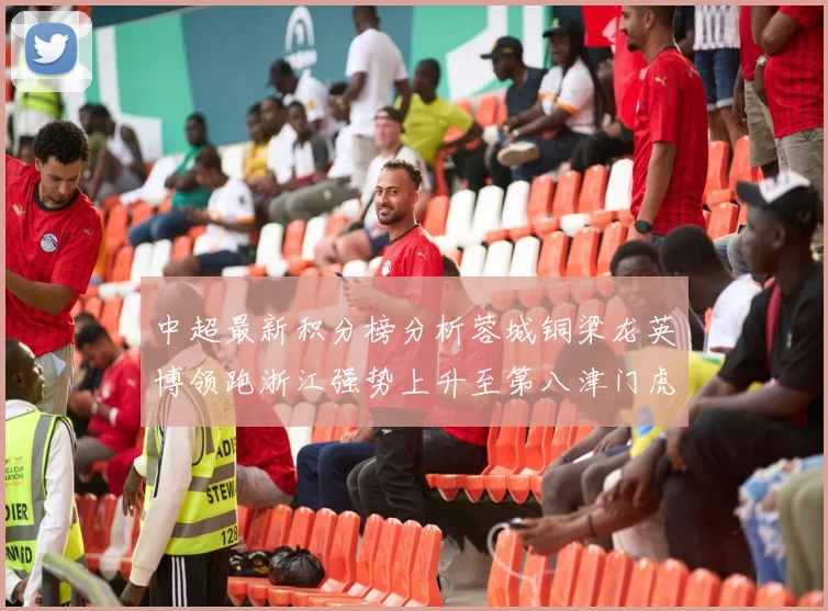 中超最新积分榜分析蓉城铜梁龙英博领跑浙江强势上升至第八津门虎仍然垫底
