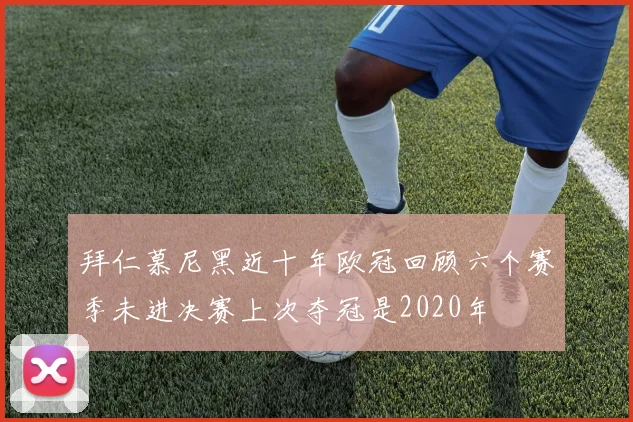 拜仁慕尼黑近十年欧冠回顾六个赛季未进决赛上次夺冠是2020年