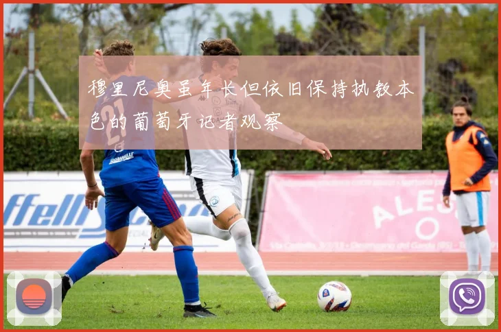 穆里尼奥虽年长但依旧保持执教本色的葡萄牙记者观察