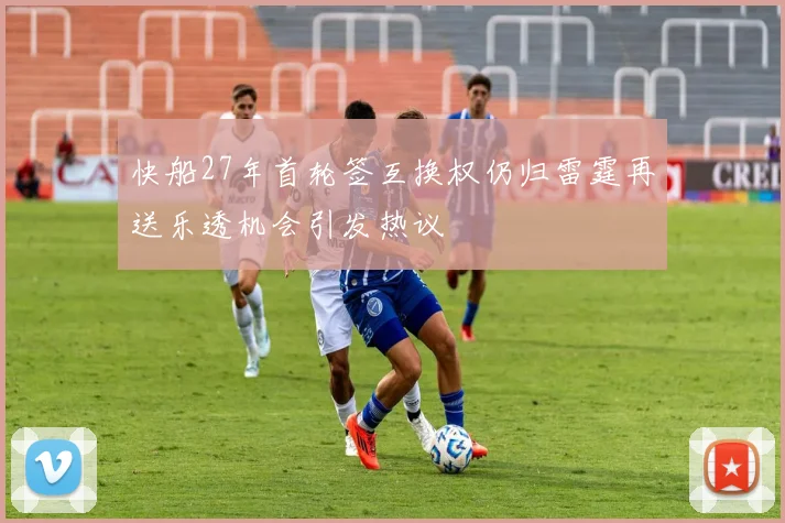 快船27年首轮签互换权仍归雷霆再送乐透机会引发热议