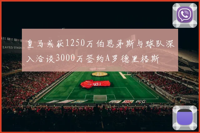 皇马或获1250万伯恩茅斯与球队深入洽谈3000万签约A罗德里格斯