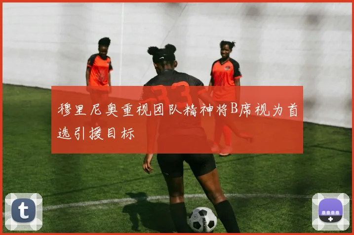 穆里尼奥重视团队精神将B席视为首选引援目标