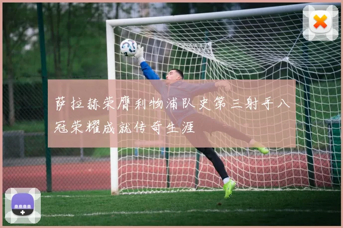 萨拉赫荣膺利物浦队史第三射手八冠荣耀成就传奇生涯