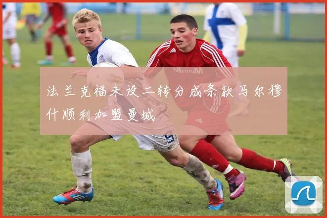 法兰克福未设二转分成条款马尔穆什顺利加盟曼城