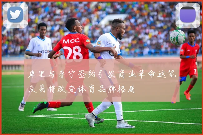 库里与李宁签约引发商业革命这笔交易将改变体育品牌格局