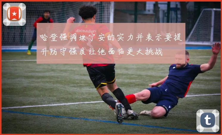 哈登强调坎宁安的实力并表示要提升防守强度让他面临更大挑战