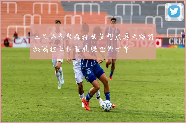 三兄弟齐聚森林狼梦想成真大球将挑战控卫位置展现全能才华